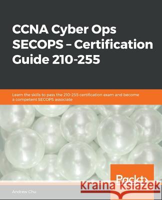 CCNA Cyber Ops: SECOPS - Certification Guide 210-255 Andrew Chu 9781838559861 Packt Publishing - książka