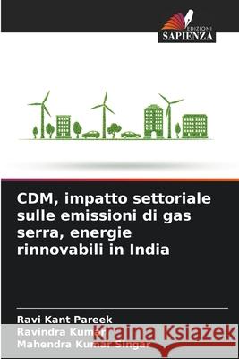 CDM, impatto settoriale sulle emissioni di gas serra, energie rinnovabili in India Ravi Kant Pareek Ravindra Kumar Mahendra Kumar Singar 9786207629756 Edizioni Sapienza - książka