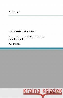 CDU - Verlust der Mitte? : Die schwindenden Machtressourcen der Christdemokratie Marius Meyer 9783638933612 Grin Verlag - książka