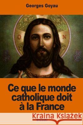 Ce que le monde catholique doit à la France Goyau, Georges 9781540383747 Createspace Independent Publishing Platform - książka