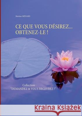 Ce Que Vous Désirez... Obtenez-Le !: Collection: DEMANDEZ & VOUS RECEVREZ ! Martine Ménard 9782322119363 Books on Demand - książka