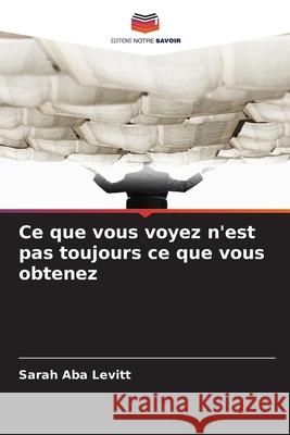 Ce que vous voyez n'est pas toujours ce que vous obtenez Levitt, Sarah Aba 9786209362385 Editions Notre Savoir - książka