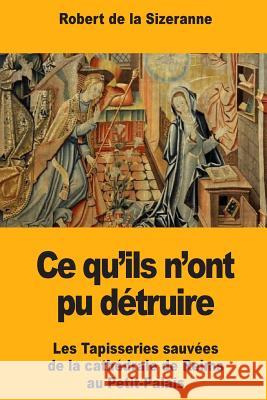 Ce qu'ils n'ont pu détruire: Les Tapisseries sauvées de la cathédrale de Reims au Petit-Palais de la Sizeranne, Robert 9781985707344 Createspace Independent Publishing Platform - książka