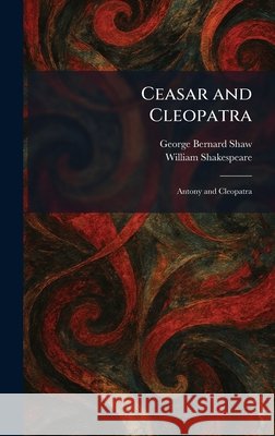 Ceasar and Cleopatra: Antony and Cleopatra Shaw, George Bernard, Shakespeare, William 9781025538341 Tradd Street Press - książka