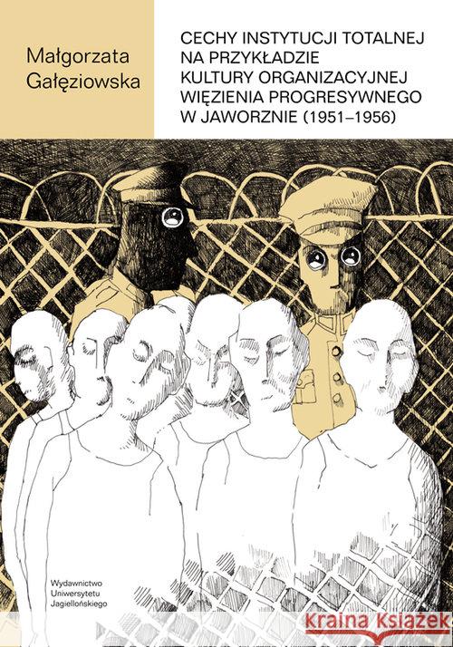 Cechy instytucji totalnej na przykładzie kultury organizacyjnej Więzienia Progresywnego w Jaworznie Gałęziowska Małgorzata 9788323344827 Wydawnictwo Uniwersytetu Jagiellońskiego - książka