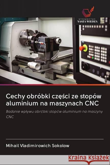 Cechy obróbki czesci ze stopów aluminium na maszynach CNC Sokolow, Mihail Vladimirowich 9786202651844 Wydawnictwo Bezkresy Wiedzy - książka