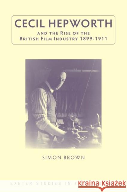 Cecil Hepworth and the Rise of the British Film Industry 1899-1911 Simon Brown 9780859898904 University of Exeter Press - książka