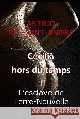 Cécilia hors du temps: 1 - L'esclave de Terre-Nouvelle Astrid de Saint-André 9798832370583 Independently Published - książka