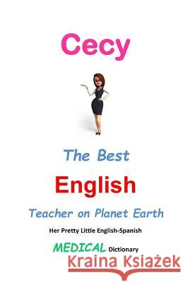 Cecy, The Best English Teacher on Planet Earth: Her Pretty Little English-Spanish Medical Dictionary Leyva, J. L. 9781511905091 Createspace - książka