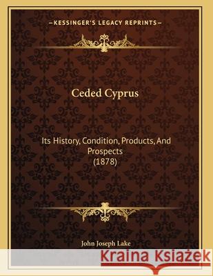 Ceded Cyprus: Its History, Condition, Products, And Prospects (1878) Lake, John Joseph 9781167364433 INGRAM INTERNATIONAL INC - książka