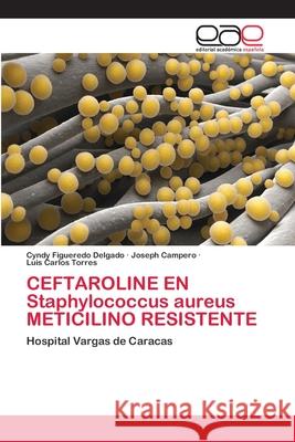 CEFTAROLINE EN Staphylococcus aureus METICILINO RESISTENTE Figueredo Delgado, Cyndy 9786202114011 Editorial Académica Española - książka