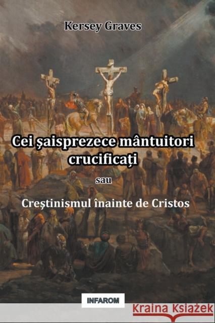 Cei şaisprezece mântuitori crucificați sau Creştinismul înainte de Cristos Kersey Graves, Răzvan Alexandru Nicolescu 9789731991979 Infarom Publishing - książka