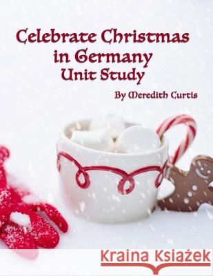 Celebrate Christmas in Germany Unit Study Meredith Curtis 9781708701970 Independently Published - książka