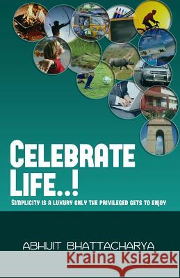 Celebrate Life..!: Simplicity is a luxury only the privileged gets to enjoy Bhattacharya, Abhijit 9781508628347 Createspace - książka