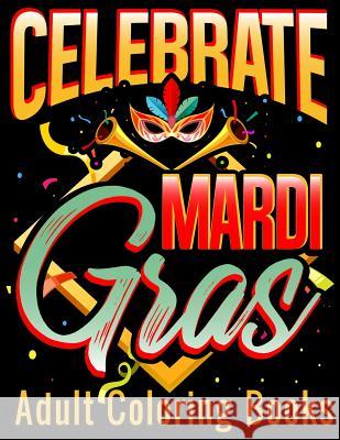 Celebrate Mardi Gras Adult Coloring Books: Coloring Book with Carnival and Venetian Mask Art Drawings Adam and Marky 9781794546547 Independently Published - książka