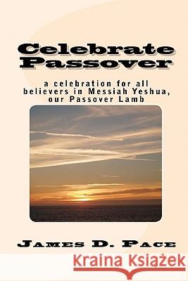 Celebrate Passover: An Observance for All Believers in Messiah Yeshua, Our Passover Lamb James D. Pace 9781456593230 Createspace - książka