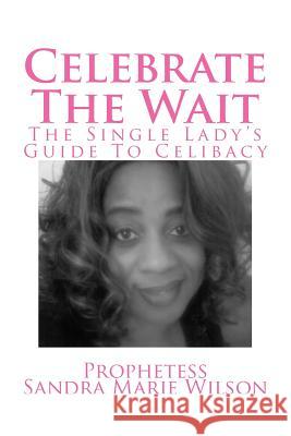 Celebrate The Wait: The Single Lady's Guide To Celibacy Wilson, Prophetess Sandra Marie 9781511617079 Createspace Independent Publishing Platform - książka