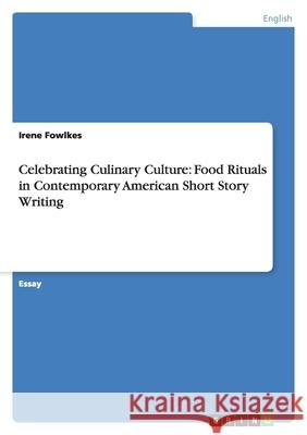 Celebrating Culinary Culture: Food Rituals in Contemporary American Short Story Writing Irene Fowlkes 9783656108603 Grin Verlag - książka