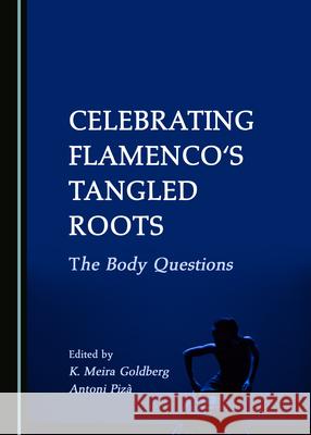 Celebrating Flamenco's Tangled Roots: The Body Questions K. Meira Goldberg Antoni Piza  9781527576926 Cambridge Scholars Publishing - książka