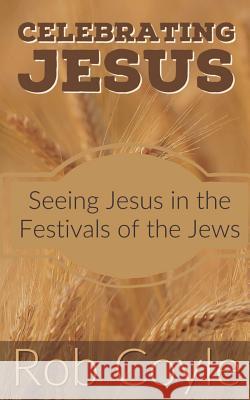 Celebrating Jesus: Seeing Jesus in the Festivals of the Jews Rob Coyle 9781539112792 Createspace Independent Publishing Platform - książka