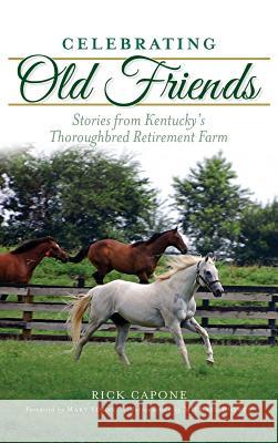 Celebrating Old Friends: Stories from Kentucky's Thoroughbred Retirement Farm Rick Capone 9781540226952 History Press Library Editions - książka