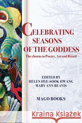 Celebrating Seasons of the Goddess (Sectional Booklet, Color): The Chorus in Poetry, Art and Ritual Mago Books Helen Hye Hwang Mary Ann Beavis 9781548926663 Createspace Independent Publishing Platform - książka