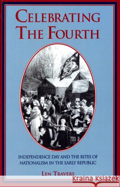 Celebrating the Fourth: Independence Day and the Rites of Nationalism in the Early Republic Travers, Len 9781558492035 University of Massachusetts Press - książka