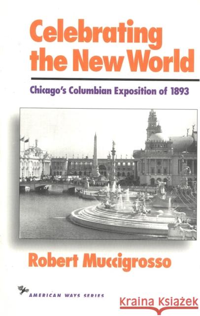 Celebrating the New World: Chicago's Columbian Exposition of 1893 Robert Muccigrosso 9781566630146 Ivan R. Dee Publisher - książka