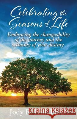 Celebrating the Seasons of Life: Embracing the changeability of the journey and the certainty of your destiny Jody R. Hill 9781977256225 Outskirts Press - książka