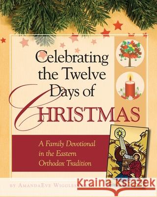 Celebrating the Twelve Days of Christmas: A Family Devotional in the Eastern Orthodox Tradition Amanda Eve Wigglesworth Grace Brooks 9781936270545 Ancient Faith Publishing - książka