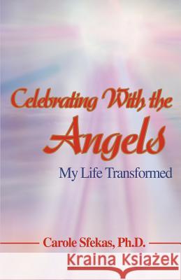 Celebrating With the Angels: My Life Transformed Sfekas Ph. D., Carole 9780595396665 iUniverse - książka