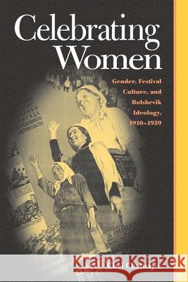 Celebrating Women: Gender, Festival Culture, and Bolshevik Ideology, 1910-1939 Chatterjee, Choi 9780822961109 University of Pittsburgh Press - książka