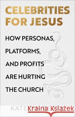 Celebrities for Jesus: How Personas, Platforms, and Profits Are Hurting the Church Katelyn Beaty 9781587437168 Brazos Press - książka