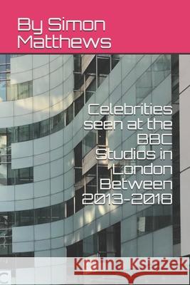 Celebrities seen at the BBC Studios in London Between 2013-2018 Simon James Matthews 9781691039418 Independently Published - książka