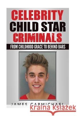 Celebrity Child Star Criminals: From Childhood Grace to Behind Bars James Carmichael 9781539516118 Createspace Independent Publishing Platform - książka