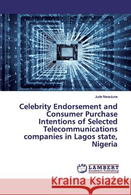 Celebrity Endorsement and Consumer Purchase Intentions of Selected Telecommunications companies in Lagos state, Nigeria Nwaulune, Jude 9786200550118 LAP Lambert Academic Publishing - książka
