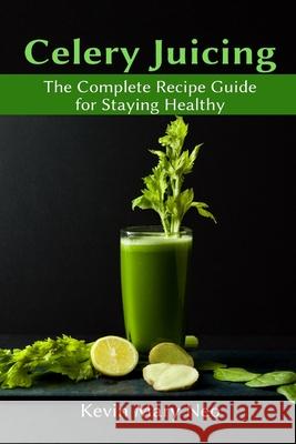 Celery Juicing: The Complete Recipe Guide for Staying Healthy Neo, Kevin Mary 9781637501078 Ogunniyi Folasade - książka