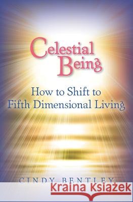 Celestial Being: How to Shift to Fifth Dimensional Living Cindy Bentley 9781463761837 Createspace - książka