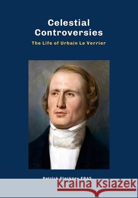 Celestial Controversies The Life of Urbain Le Verrier Patrick Fleckney 9781446135822 Lulu.com - książka