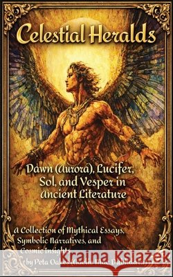Celestial Heralds: Dawn (Aurora), Lucifer, Sol, and Vesper in Ancient Literature Peta Oake 9781764367523 Peta Oakes - książka
