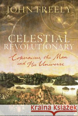 Celestial Revolutionary: Copernicus, the Man and His Universe John Freely 9781780763507 Bloomsbury Publishing PLC - książka