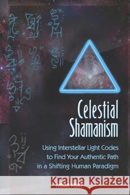 Celestial Shamanism: Using Interstellar Light Codes to Find Your Authentic Path in a Shifting Human Paradigm Yvonne Perry 9780989068833 Write On! - książka