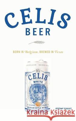 Celis Beer: Born in Belgium, Brewed in Texas Jeremy Banas Banas Christine Celis Chris Bauweraerts 9781540245861 History PR - książka