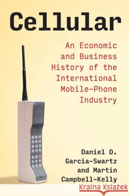 Cellular: An Economic and Business History of the International Mobile-Phone Industry Daniel D. Garcia-Swartz Martin Campbell-Kelly 9780262543927 MIT Press - książka