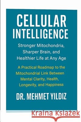 Cellular Intelligence: Stronger Mitochondria, Sharper Brain, and Healthier Life at Any Age Yildiz, Mehmet 9798279296347 Independently Published - książka