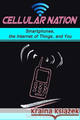 Cellular Nation: Smartphones, the Internet of Things, and You Nick Vulich 9781540447104 Createspace Independent Publishing Platform - książka