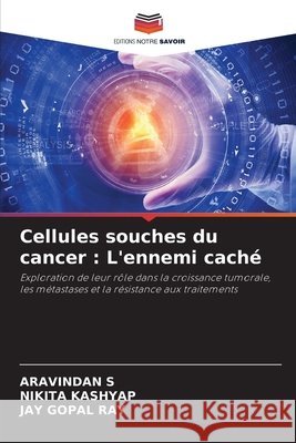 Cellules souches du cancer : L'ennemi caché S, Aravindan, Kashyap, Nikita, Ray, Jay Gopal 9786208007324 Editions Notre Savoir - książka