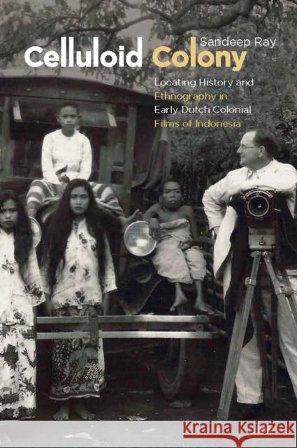 Celluloid Colony: Locating History and Ethnography in Early Dutch Colonial Films of Indonesia Sandeep Ray 9789813251380 National University of Singapore Press - książka