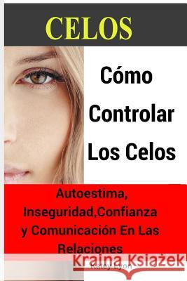 Celos: Cómo Controlar Los Celos: Autoestima, Inseguridad, Confianza y Comunicación: 5 Ejercicios Prácticos Para Controlar Los Lyon, Katey 9781794151765 Independently Published - książka