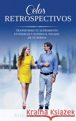 Celos retrospectivos: Transforma tu sufrimiento en energía y supera el pasado de tu pareja Ryder Winchester 9781953543509 Stonebank Publishing - książka